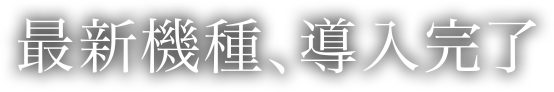最新機種、導入完了