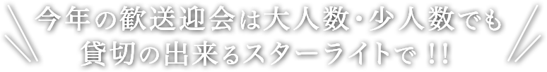 今年の歓送迎会は大人数・少人数でも貸切の出来るスターライトで！！